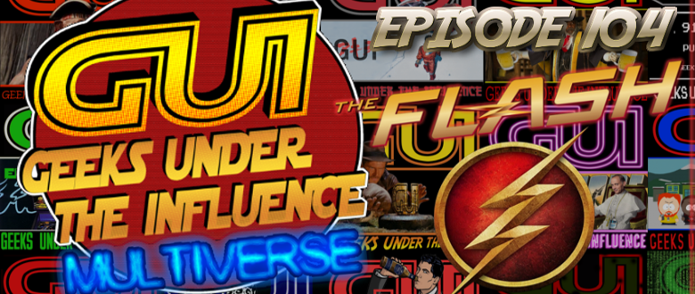 GEEKS UNDER THE INFLUENCE 104 – MULTIVERSE – THE FLASH: THE SPEEDFORCE… IS JEWISH?